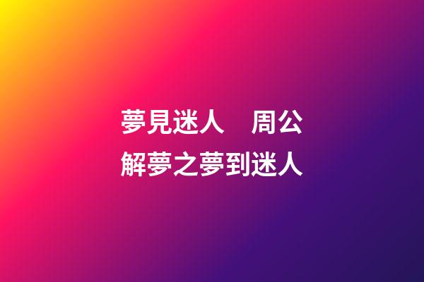 夢見迷人　周公解夢之夢到迷人